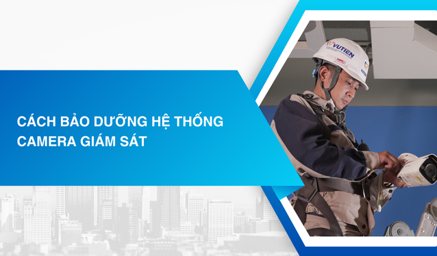 Cách bảo dưỡng hệ thống camera giám sát