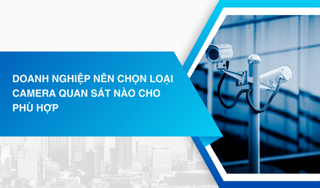 Doanh nghiệp nên chọn loại camera giám sát nào cho phù hợp