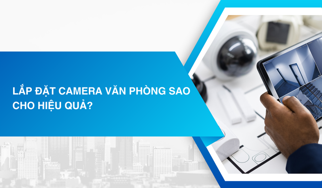 Lắp đặt camera văn phòng sao cho hiệu quả?