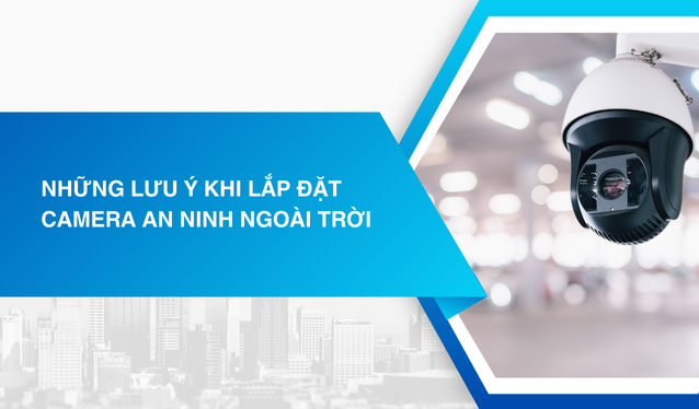 Những lưu ý khi lắp đặt Camera an ninh ngoài trời