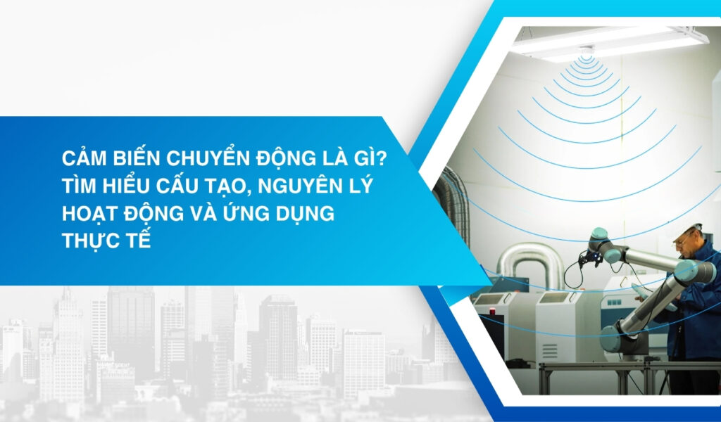 Cảm biến chuyển động là gì? Tìm hiểu cấu tạo, nguyên lý hoạt động và ứng dụng thực tế