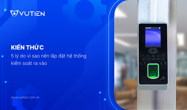 5 Lý Do Vì Sao Nên Lắp Đặt Hệ Thống Kiểm Soát Ra Vào