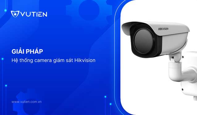 Giải pháp hệ thống camera giám sát Hikvision