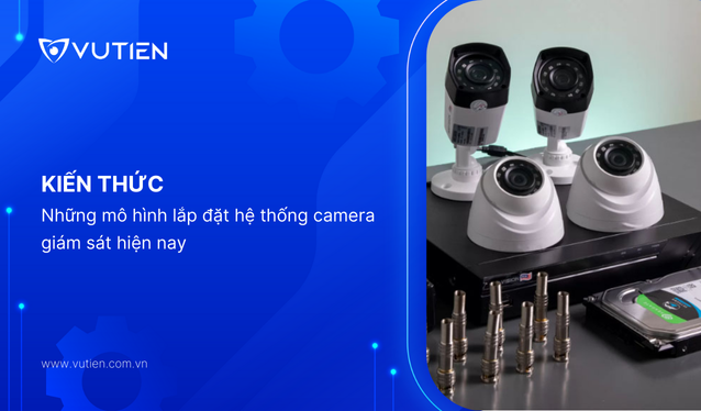 Những mô hình lắp đặt hệ thống camera giám sát hiện nay