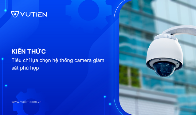 Tiêu chí lựa chọn hệ thống camera giám sát phù hợp