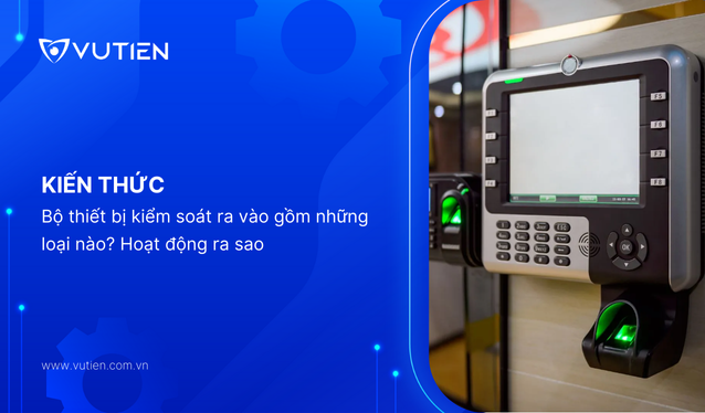 Bộ thiết bị kiểm soát ra vào gồm những loại nào? Hoạt động ra sao