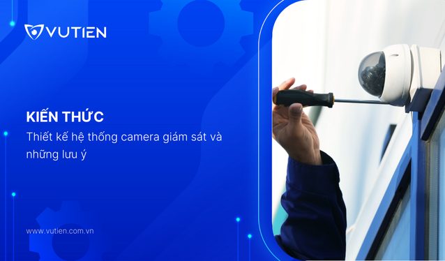 Thiết kế hệ thống camera giám sát và những lưu ý