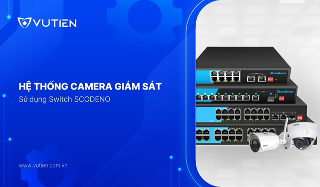 Lắp Đặt Hệ Thống Camera Dùng Switch SCODENO – Giải Pháp Mạng An Ninh Hoàn Hảo Cho Doanh Nghiệp