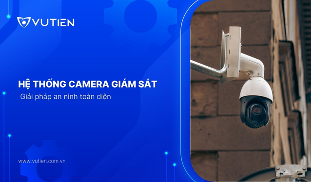 Hệ thống Camera giám sát an ninh – Giải pháp an nình toàn diện 
