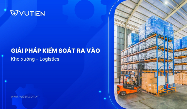 Hệ Thống Kiểm Soát Ra Vào Kho Xưởng – Giải Pháp An Ninh Và Vận Hành Hiệu Quả Cho Doanh Nghiệp Logistics