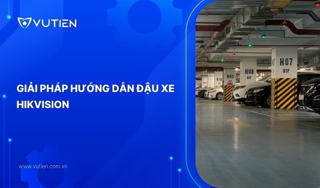 Giải pháp hướng dẫn bãi đậu xe (Parking Guidance Solution) của HIKVISION tại Vũ Tiến