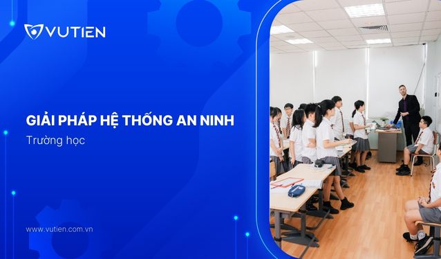 Lắp đặt hệ thống an ninh tổng thể cho trường học