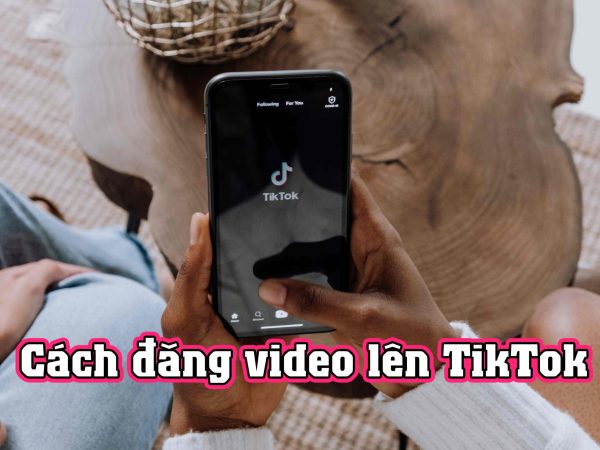 Cách đăng video lên TikTok dễ dàng, cực nhanh